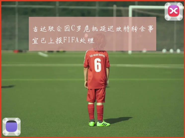 吉达联合因C罗危机延迟坎特转会事宜已上报FIFA处理