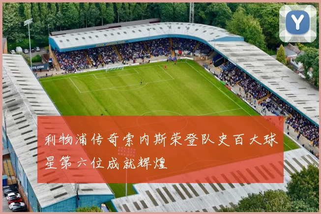 利物浦传奇索内斯荣登队史百大球星第六位成就辉煌