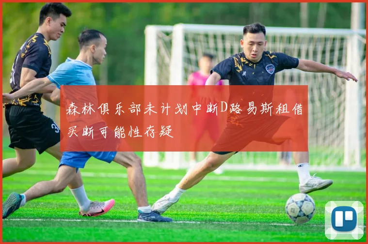森林俱乐部未计划中断D路易斯租借买断可能性存疑