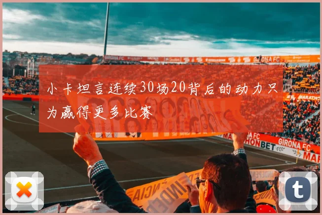 小卡坦言连续30场20背后的动力只为赢得更多比赛