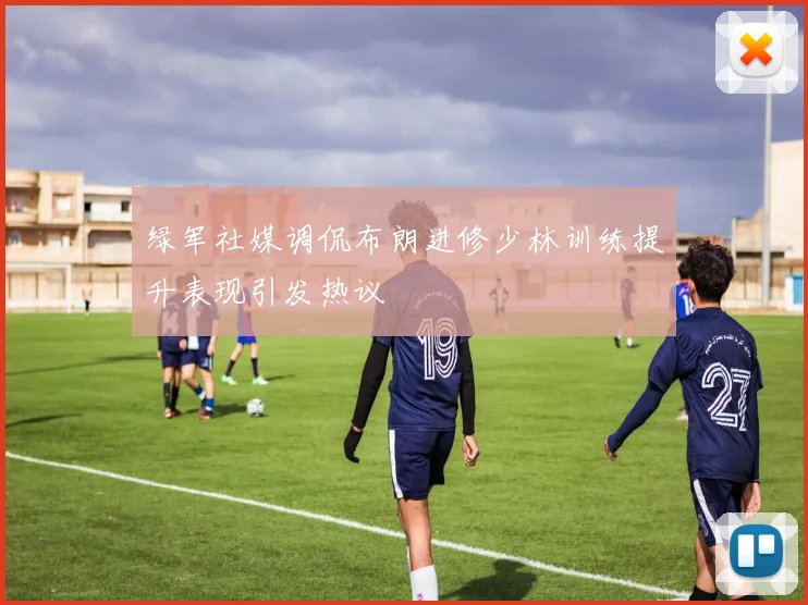 绿军社媒调侃布朗进修少林训练提升表现引发热议