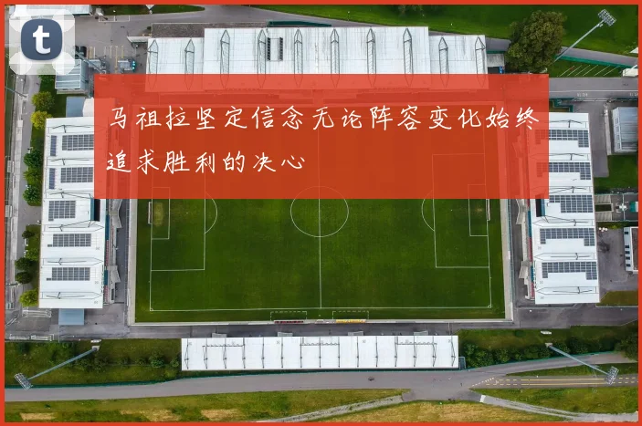 马祖拉坚定信念无论阵容变化始终追求胜利的决心