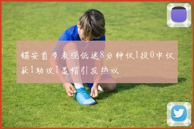 锡安首节表现低迷8分钟仅1投0中仅获1助攻1盖帽引发热议