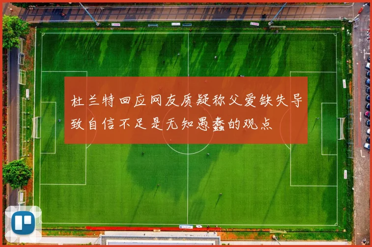杜兰特回应网友质疑称父爱缺失导致自信不足是无知愚蠢的观点