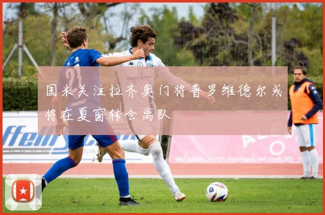 国米关注拉齐奥门将普罗维德尔或将在夏窗转会离队