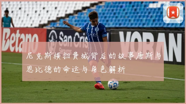 尼克斯横扫费城背后的故事唐斯与恩比德的命运与角色解析