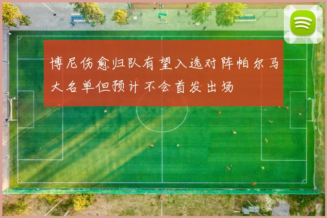 博尼伤愈归队有望入选对阵帕尔马大名单但预计不会首发出场