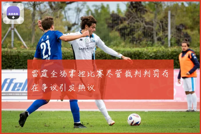 雷霆全场掌控比赛尽管裁判判罚存在争议引发热议