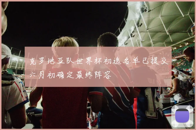 克罗地亚队世界杯初选名单已提交六月初确定最终阵容