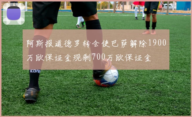 阿斯报道德罗转会使巴萨解除1900万欧保证金现剩700万欧保证金