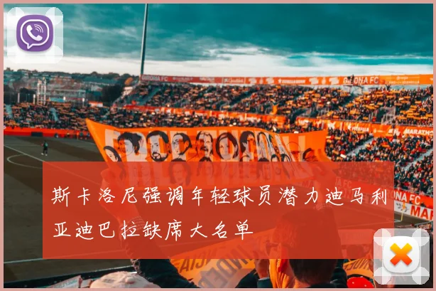斯卡洛尼强调年轻球员潜力迪马利亚迪巴拉缺席大名单