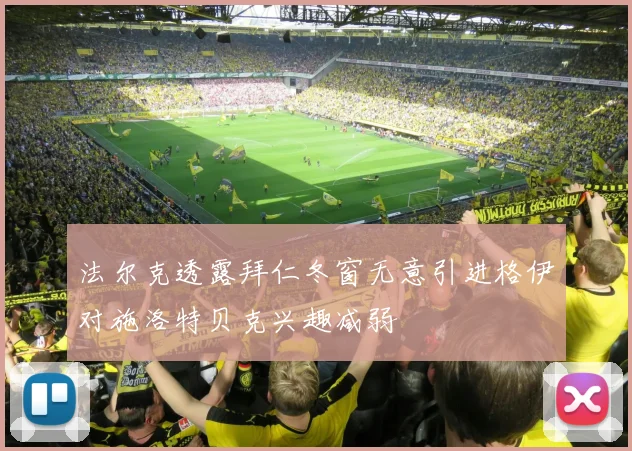 法尔克透露拜仁冬窗无意引进格伊对施洛特贝克兴趣减弱
