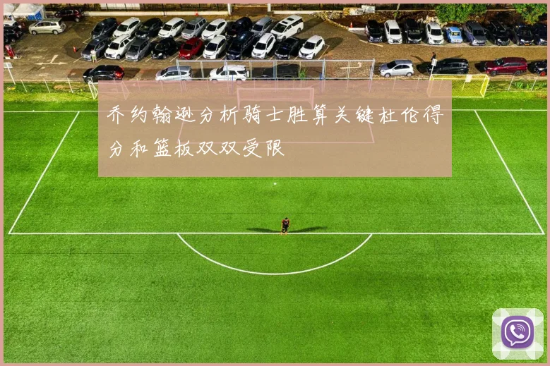 乔约翰逊分析骑士胜算关键杜伦得分和篮板双双受限